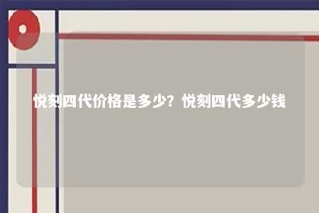 悦刻四代价格是多少	？悦刻四代多少钱 